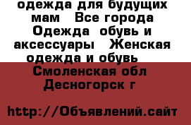 одежда для будущих мам - Все города Одежда, обувь и аксессуары » Женская одежда и обувь   . Смоленская обл.,Десногорск г.
